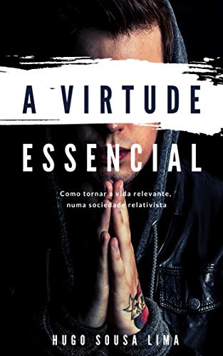 A Virtude Essencial: Como tornar a vida relevante, numa sociedade relativista