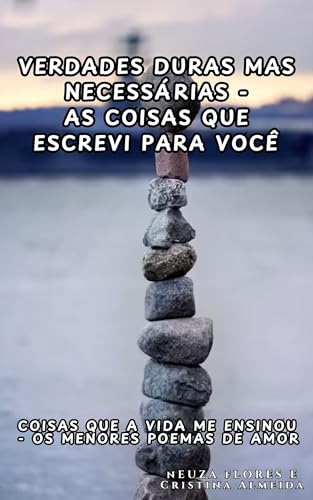 Verdades duras mas necessárias - As coisas que escrevi para você: Coisas que a vida me ensinou - Os menores poemas de amor