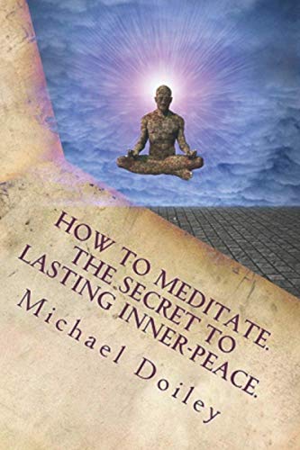 How To Meditate. The Secret To Lasting Inner-Peace.