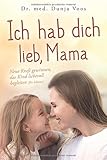  Ich hab dich lieb, Mama: Neue Kraft gewinnen, das Kind liebevoll begleiten (für Mütter)