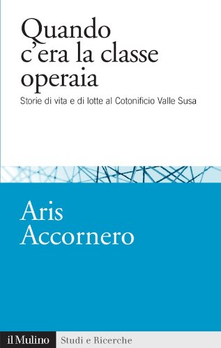 Quando c'era la classe operaia: Storie di vita e di lotte al Cotonificio Valle Susa (Studi e ricerche Vol. 607)