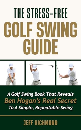 The Stress-Free Golf Swing Guide: A Golf Swing Book That Reveals Ben Hogan’s Real Secret to a Simple, Repeatable Swing