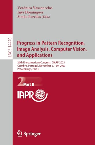 Progress in Pattern Recognition, Image Analysis, Computer Vision, and Applications: 26th Iberoamerican Congress, CIARP 2023, Coimbra, Portugal, ... II: 14470 (Lecture Notes in Computer Science) view 2