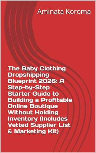 The Baby Clothing Dropshipping Blueprint 2026: A Step-by-Step Starter Guide to Building a Profitable Online Boutique Without Holding Inventory (Includes Vetted Supplier List & Marketing Kit)