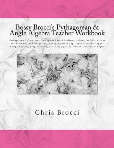 Bossy Brocci's Pythagorean & Angle Algebra Teacher Workbook: Pythagorean Calculations, Pythagorean Word Problems, Solving for Side, Area & Perimeter ... Supplementary, Circle & Polygon Angles