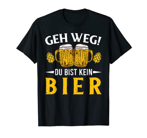 Geh weg du bist kein Bier - Funny Beer T-Shirts T-Shirt