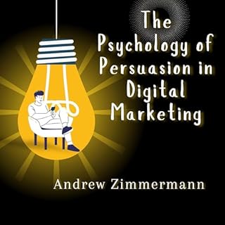 The Psychology of Persuasion in Digital Marketing Audiobook By Andrew Zimmermann cover art