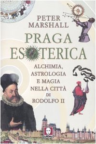 Praga esoterica. Alchimia, astrologia e magia nella città di Rodolfo II. Ediz. illustrata