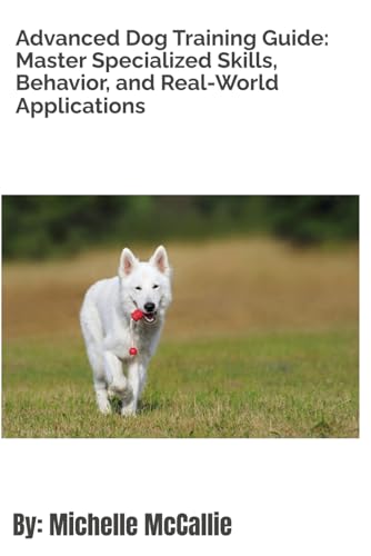 Advanced Dog Training Guide: Master Specialized Skills , Behavior, and
