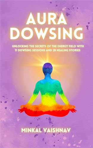 Aura Dowsing: Unlocking the secrets of the energy field with 11 Dowsing Sessions and 28 Healing Stories (Deep Energy Work Book 2)