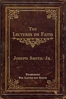 THE LECTURES ON FAITH: ON THE DOCTRINE OF THE CHURCH OF JESUS CHRIST OF LATTER-DAY SAINTS - UNABRIDGED B0B8Y1F34M Book Cover