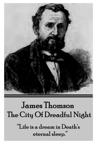 James Thomson - The City Of Dreadful Night: “Life a dream in Death's eternal sleep.”