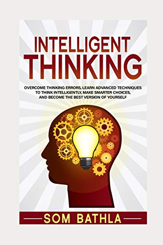 Intelligent Thinking: Overcome Thinking Errors, Learn Advanced Techniques to Think Intelligently, Make Smarter Choices, and Become the Best Version of Yourself (Power-Up Your Brain Series)