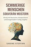 Schwierige Menschen – souverän meistern: Wie du mit Narzissten, Manipulatoren und Energieräubern richtig umgehst, klare Grenzen setzt und die Kontrolle behältst