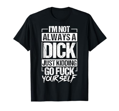 I'm NOT Always A Dick JUST Kidding GO Fuck Yourself T-Shirt