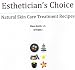 Esthetician's Choice Natural Skin Care Treatment Recipes
