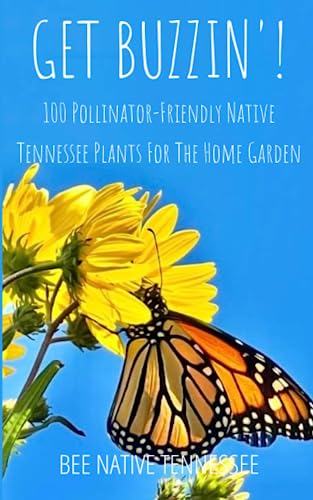 Get Buzzin'!: 100 Pollinator-Friendly Native Tennessee Plants For The Home Garden