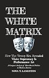 The White Matrix: How The Trump Era Revealed White Supremacy Is Performance Art
