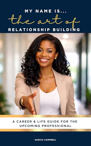 My Name is ... The Art of Relationship Building: A Career and Life Guide for the Upcoming Professional