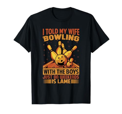 I Told My Wife Bowling With The Boys Just On Weekends Camiseta