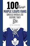 100 Things Maple Leafs Fans Should Know & Do Before They Die (100 Things...Fans Should Know)