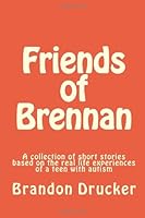 Friends of Brennan: A collection of stories based on the real life experiences of a teen with autism 147812721X Book Cover