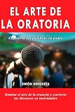 El Arte de la Oratoria: El método avanzado para dominar la oratoria y hablar con autoridad y carisma (El Arte...