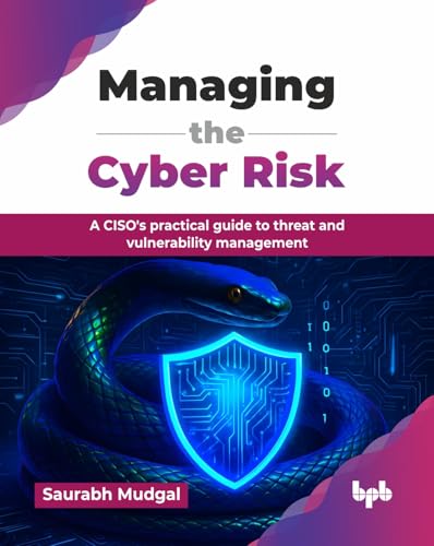 BPB Publications - Managing the Cyber Risk: A CISO's practical guide to threat and vulnerability management (English Edition)