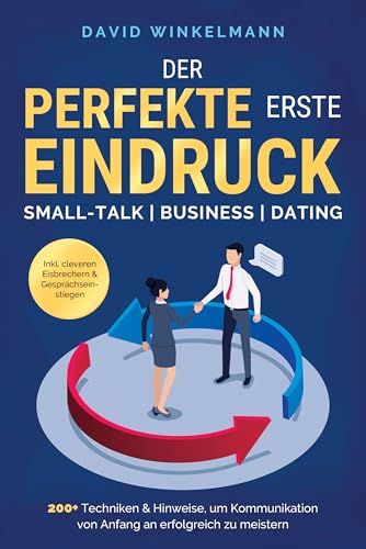 Der perfekte erste Eindruck - Small-Talk | Business | Dating: 200+ Techniken & Hinweise, um Kommunikation von Anfang an erfolgreich zu meistern. Inkl. cleveren Eisbrechern & Gesprächseinstiegen