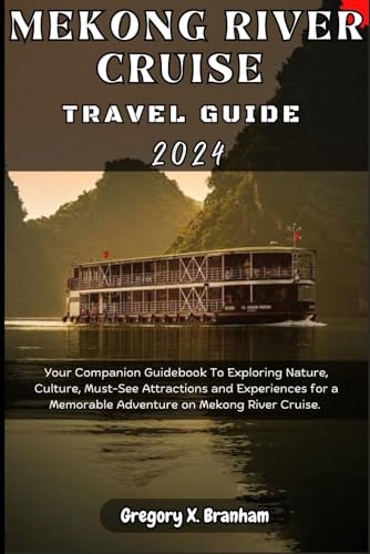 Mekong River Cruise Travel Guide 2024: Your Companion Guidebook To Exploring Nature, Culture, Must-See Attractions and Experiences for a Memorable Adventure on Mekong River Cruise. (Travel_With_US)
