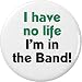 I have no life - I'm in the Band! 2.25" Large Magnet Marching Band Geek Humor