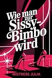 Wie man zur Sissy-Bimbo wird: Schnellstart-Guide für Feminisierung, Gehorsam & deine neue weibliche Identität