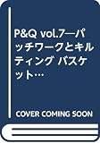 210円「P&Q vol.7—パッチワークとキルティング バスケット特集 (Heart Warming Series)」
