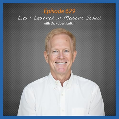 Ep. 629 Lies I Learned in Medical School with Dr. Robert Lufkin