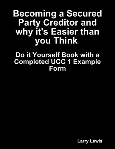  Becoming a Secured Party Creditor and Why It's Easier Than You Think - With a Complete UCC 1 Example Francais PDF