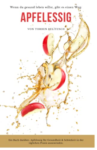 Apfelessig: Das natürliche Wundermittel für Gesundheit & Schönheit in der täglichen Praxis