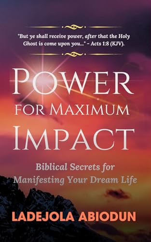 Power for Maximum Impact: Biblical Secrets for Manifesting Your Dream