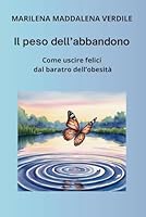 IL PESO DELL'ABBANDONO: Come uscire felici dal baratro dell'obesità (Italian Edition) B0F5QYV7R8 Book Cover