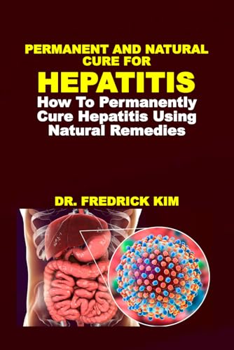 PERMANENT AND NATURAL CURE FOR HEPATITIS: How To Permanently Cure Hepatitis Using Natural Remedies