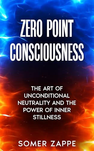 Zero Point Consciousness: The Art of Unconditional Neutrality and the Power of Inner Stillness _Practical mindfulness + nervous-system and emotional regulation for calmer relationships (Self-Help)