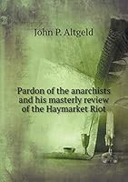 Pardon of the anarchists and his masterly review of the Haymarket Riot 5519336466 Book Cover