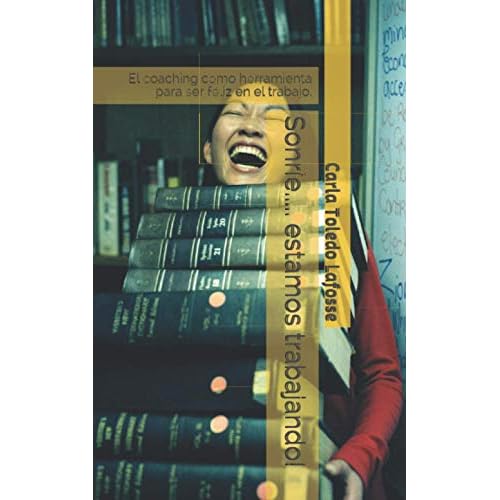 Sonríe..... estamos trabajando!: El coaching como herramienta para ser feliz en el trabajo.