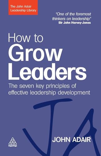 How to Grow Leaders: The Seven Key Principles of Effective Development (John Adair Leadership Library)