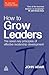 How to Grow Leaders: The Seven Key Principles of Effective Development (John Adair Leadership Library)