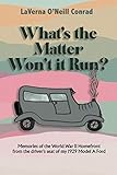  WHAT\'S THE MATTER, WON\'T IT RUN?: Memories of the World War II Home Front from the Driver’s Seat of My 1929 Model A Ford