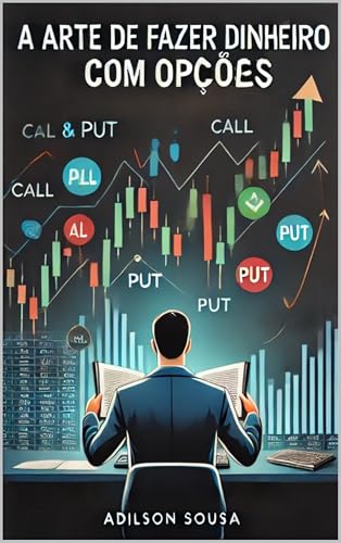 A Arte de Fazer Dinheiro com Opções: Estratégias Práticas e Eficazes para o Mercado Brasileiro, com