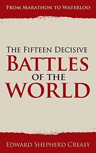 The Fifteen Decisive Battles of the World by Edward Shepard Creasy