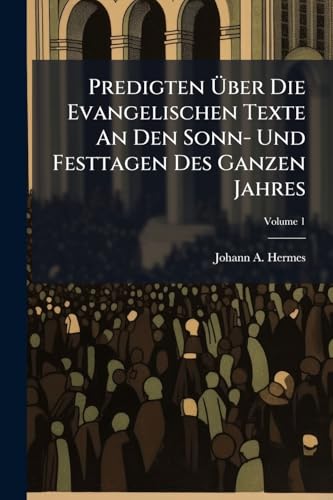 Predigten Über Die Evangelischen Texte An Den Sonn- Und Festtagen Des Ganzen Jahres: Zur Beförderung Der Häuslichen Andacht; Volume 1