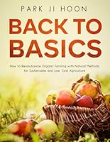 Back to Basics: How to Revolutionize Organic Farming with Natural Methods: for Sustainable and Low-Cost Agriculture (Natural Farming for Sustainable Living) B0DCTJWR83 Book Cover