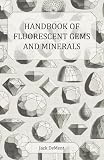  Handbook of Fluorescent Gems and Minerals - An Exposition and Catalog of the Fluorescent and Phosphorescent Gems and Minerals: Including the Use of Ultraviolet Light in the Earth Sciences